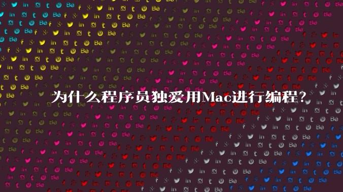 为什么程序员独爱用Mac进行编程？